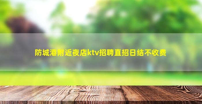 防城港附近夜店ktv招聘直招日结不收费